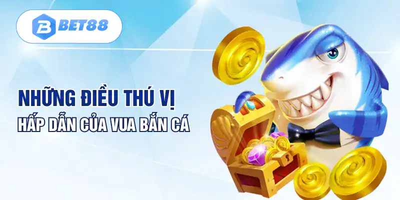 Những điều thú vị hấp dẫn của vua bắn cá
