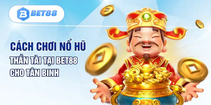 Cách chơi nổ hũ thần tài tại BET88 cho tân binh