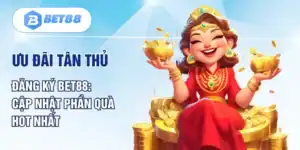 Ưu Đãi Tân Thủ Đăng Ký BET88 | Cập Nhật Phần Quà Hot Nhất