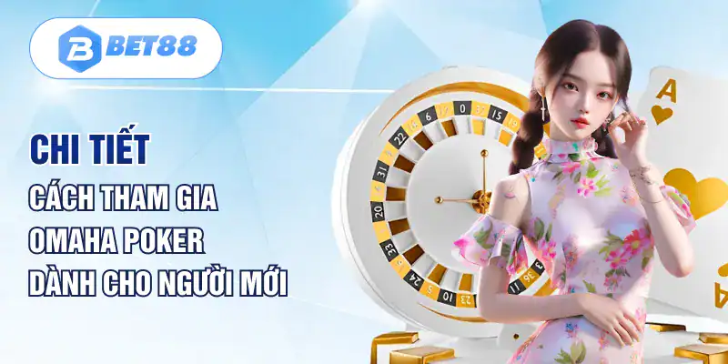 Chi tiết cách tham gia Omaha Poker dành cho người mới